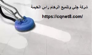 شركة الحريف | شركة جلي وتلميع الرخام راس الخيمة |0503134309| جلي بلاط